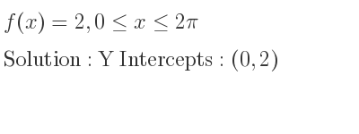 The f(x)=2,0<= x<= 2pi is Y Intercepts: (0,2)